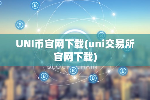 UNI币官网下载(uni交易所官网下载)