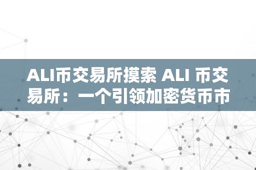 ALI币交易所摸索 ALI 币交易所：一个引领加密货币市场的崭新平台