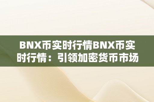 BNX币实时行情BNX币实时行情：引领加密货币市场的立异力量