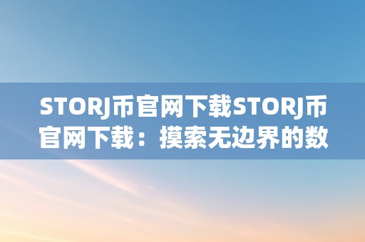 STORJ币官网下载STORJ币官网下载：摸索无边界的数据存储新纪元