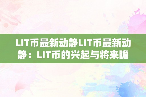 LIT币最新动静LIT币最新动静：LIT币的兴起与将来瞻望