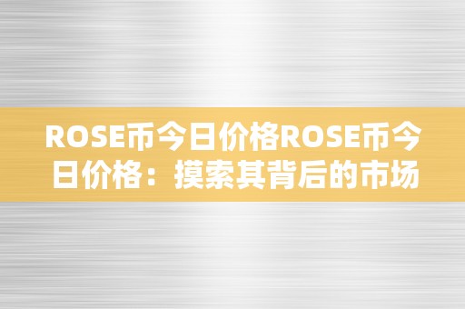 ROSE币今日价格ROSE币今日价格：摸索其背后的市场动态与将来趋向