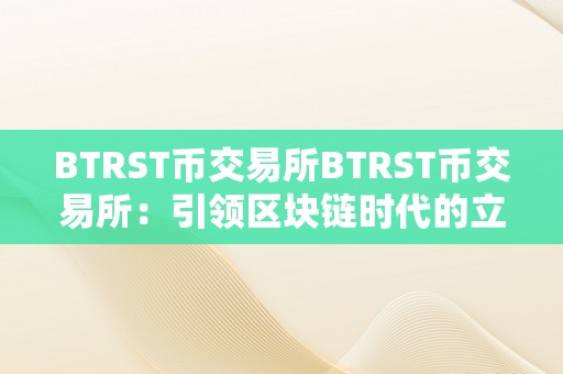 BTRST币交易所BTRST币交易所：引领区块链时代的立异交易平台