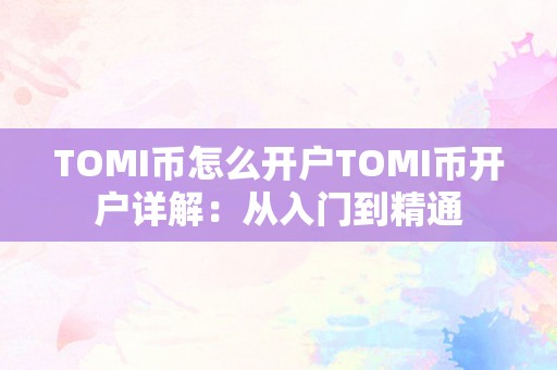 TOMI币怎么开户TOMI币开户详解：从入门到精通