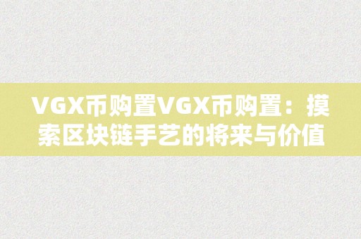 VGX币购置VGX币购置：摸索区块链手艺的将来与价值