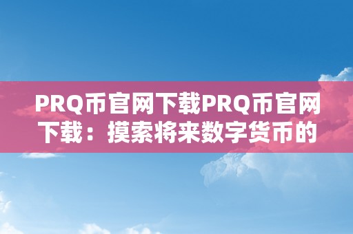 PRQ币官网下载PRQ币官网下载：摸索将来数字货币的新篇章