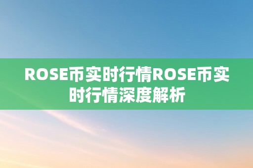 ROSE币实时行情ROSE币实时行情深度解析