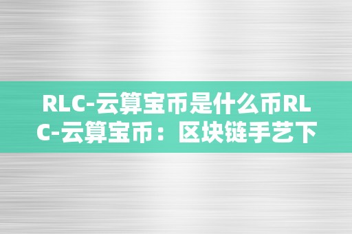 RLC-云算宝币是什么币RLC-云算宝币：区块链手艺下的新型数字货币