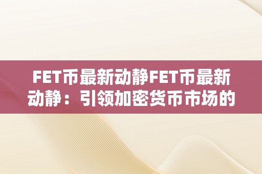 FET币最新动静FET币最新动静：引领加密货币市场的立异力量