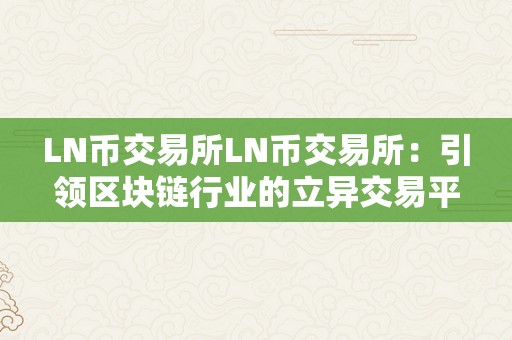 LN币交易所LN币交易所：引领区块链行业的立异交易平台