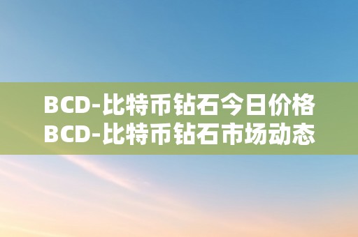 BCD-比特币钻石今日价格BCD-比特币钻石市场动态：深切解析与将来瞻望