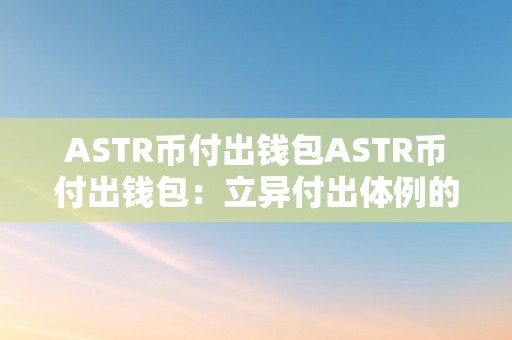 ASTR币付出钱包ASTR币付出钱包：立异付出体例的将来