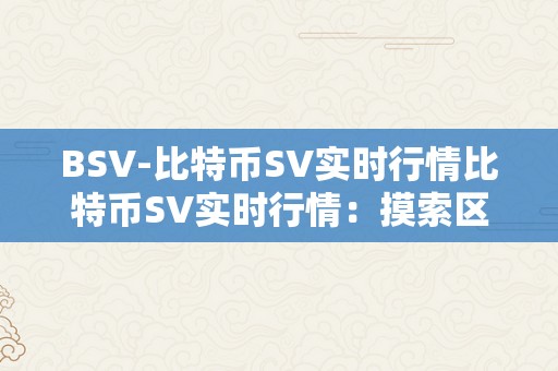 BSV-比特币SV实时行情比特币SV实时行情：摸索区块链手艺的将来