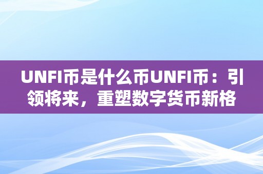 UNFI币是什么币UNFI币：引领将来，重塑数字货币新格局