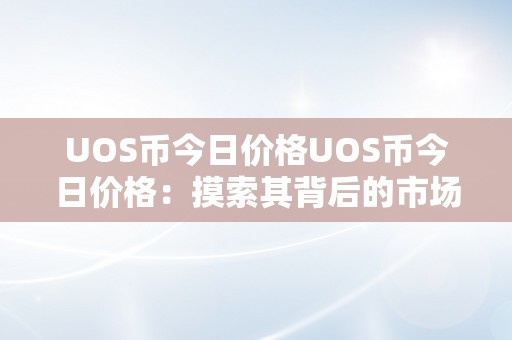 UOS币今日价格UOS币今日价格：摸索其背后的市场动态与将来趋向