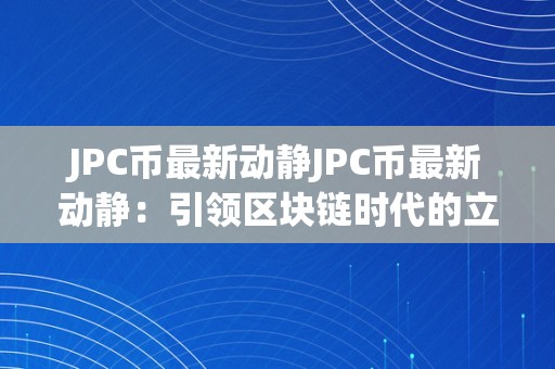 JPC币最新动静JPC币最新动静：引领区块链时代的立异之选