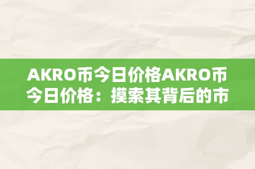 AKRO币今日价格AKRO币今日价格：摸索其背后的市场动态与将来趋向