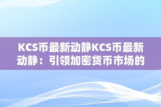 KCS币最新动静KCS币最新动静：引领加密货币市场的立异力量