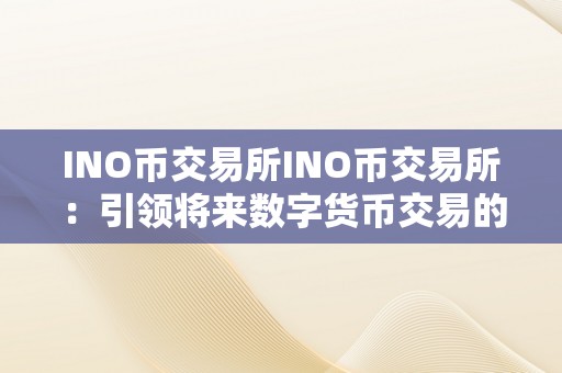 INO币交易所INO币交易所：引领将来数字货币交易的新潮水