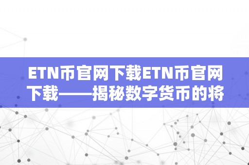 ETN币官网下载ETN币官网下载——揭秘数字货币的将来，开启财产之门