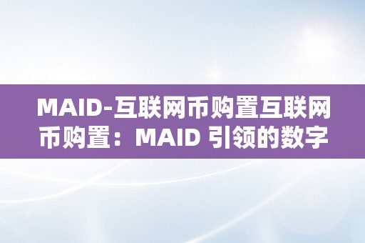 MAID-互联网币购置互联网币购置：MAID 引领的数字货币新纪元