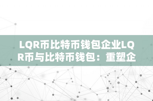 LQR币比特币钱包企业LQR币与比特币钱包：重塑企业金融的新篇章