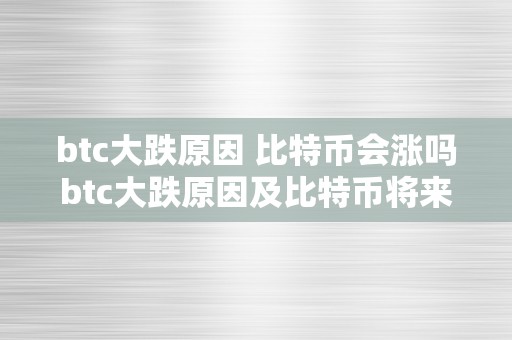 btc大跌原因 比特币会涨吗btc大跌原因及比特币将来走势阐发