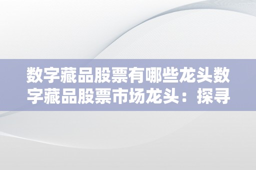 数字藏品股票有哪些龙头数字藏品股票市场龙头：探寻潜力股背后的投资机遇