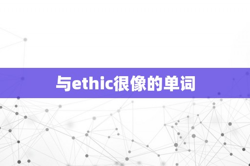 与ethic很像的单词