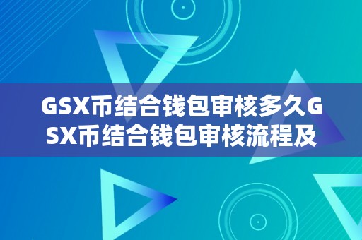 GSX币结合钱包审核多久GSX币结合钱包审核流程及审核周期的深度解析