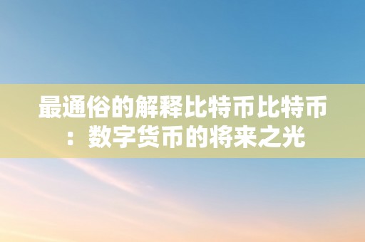 最通俗的解释比特币比特币：数字货币的将来之光