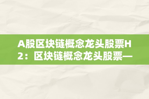 A股区块链概念龙头股票H2：区块链概念龙头股票——A股市场的新篇章