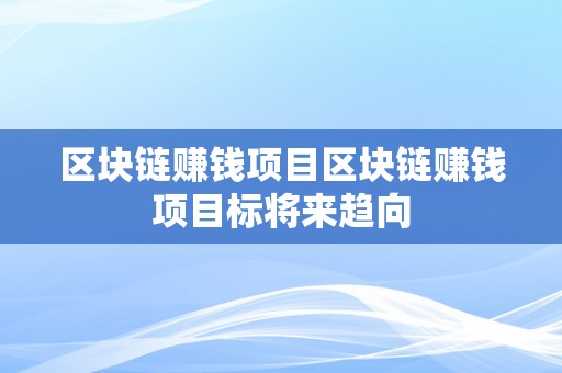 区块链赚钱项目区块链赚钱项目标将来趋向