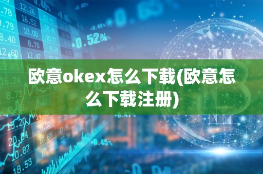 欧意okex怎么下载(欧意怎么下载注册)