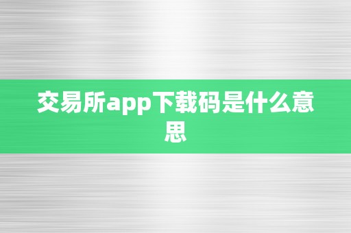 交易所app下载码是什么意思