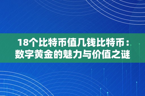 18个比特币值几钱比特币：数字黄金的魅力与价值之谜