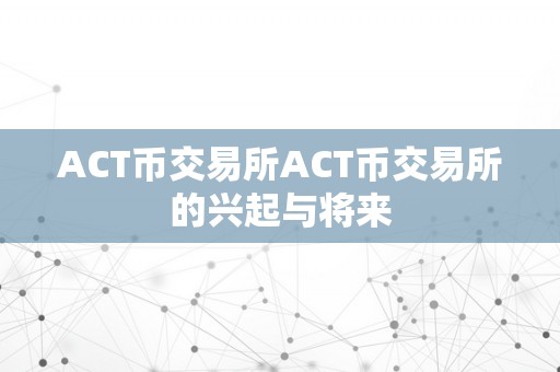 ACT币交易所ACT币交易所的兴起与将来