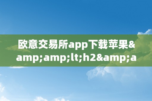 欧意交易所app下载苹果&amp;lt;h2&amp;gt;欧意交易所app下载苹果&amp;lt;/h2&amp;gt;