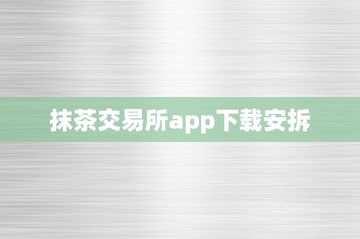 抹茶交易所app下载安拆