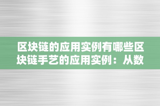 区块链的应用实例有哪些区块链手艺的应用实例：从数字货币到智能合约的全方位解读