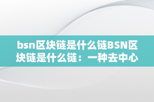 bsn区块链是什么链BSN区块链是什么链：一种去中心化、平安可靠的散布式账本手艺