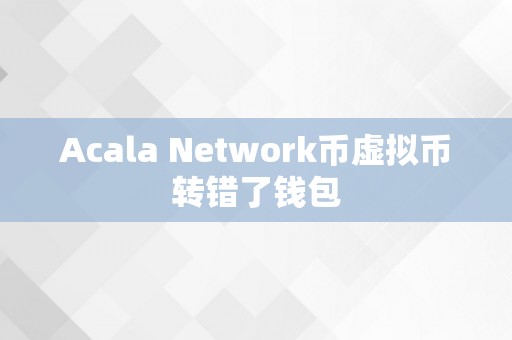 Acala Network币虚拟币转错了钱包