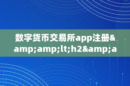 数字货币交易所app注册&amp;lt;h2&amp;gt;数字货币交易所app注册：从入门到精通&amp;lt;/h2&amp;gt;