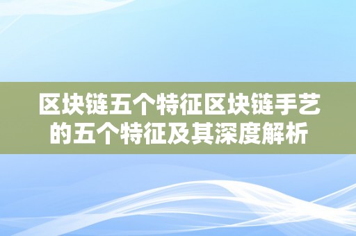 区块链五个特征区块链手艺的五个特征及其深度解析