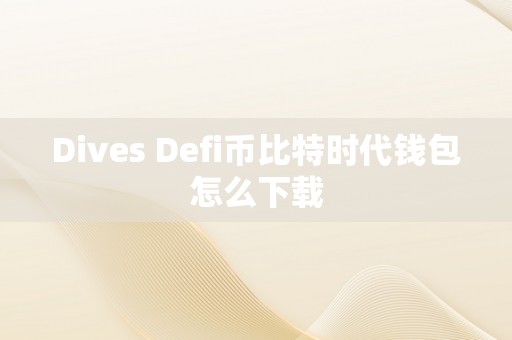 Dives Defi币比特时代钱包怎么下载