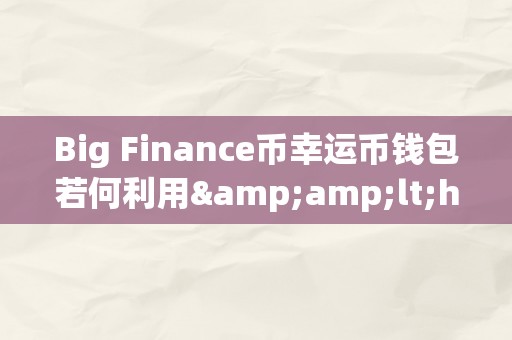 Big Finance币幸运币钱包若何利用&amp;lt;h2&amp;gt;Big Finance币幸运币钱包的利用指南&amp;lt;/h2&amp;gt;