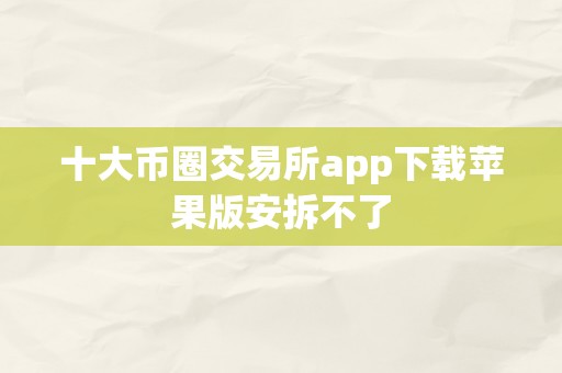 十大币圈交易所app下载苹果版安拆不了