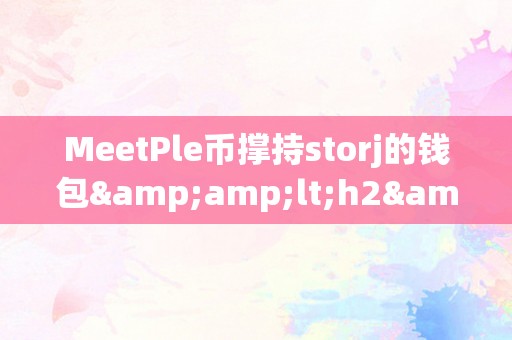 MeetPle币撑持storj的钱包&amp;lt;h2&amp;gt;MeetPle币与Storj钱包的强强联手&amp;lt;/h2&amp;gt;