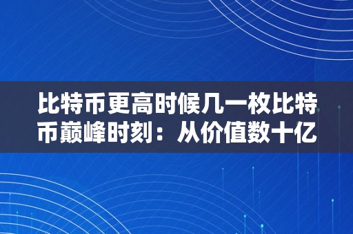 比特币更高时候几一枚比特币巅峰时刻：从价值数十亿美圆到市场颠簸的影响