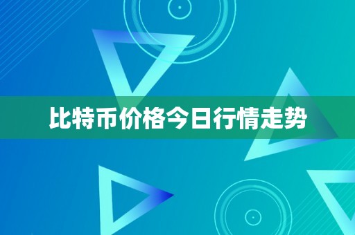 比特币价格今日行情走势